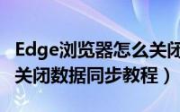 Edge浏览器怎么关闭数据同步（Edge浏览器关闭数据同步教程）