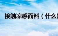 接触凉感面料（什么是面料的接触冷暖感）