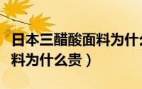 日本三醋酸面料为什么那么贵（日本三醋酸面料为什么贵）