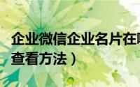 企业微信企业名片在哪里（企业微信企业名片查看方法）