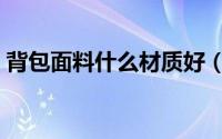 背包面料什么材质好（背包材质有什么区别）