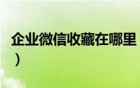企业微信收藏在哪里（企业微信收藏查看方法）