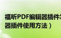 福昕PDF编辑器插件怎么使用（福昕PDF编辑器插件使用方法）