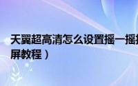 天翼超高清怎么设置摇一摇投屏（天翼超高清设置摇一摇投屏教程）