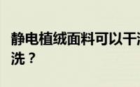 静电植绒面料可以干洗吗？静电植绒面料怎么洗？