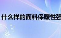 什么样的面料保暖性强什么样的面料冷感强？