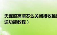 天翼超高清怎么关闭接收推送功能（天翼超高清关闭接收推送功能教程）
