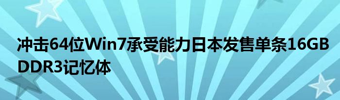 冲击64位Win7承受能力日本发售单条16GBDDR3记忆体