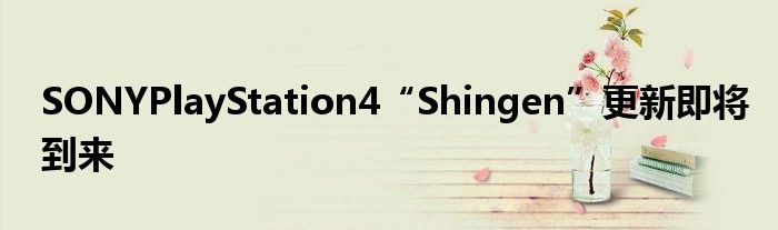 SONYPlayStation4“Shingen”更新即将到来