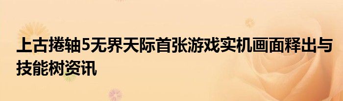 上古捲轴5无界天际首张游戏实机画面释出与技能树资讯