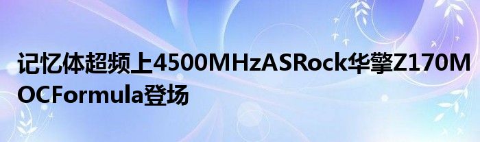 记忆体超频上4500MHzASRock华擎Z170MOCFormula登场