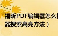 福昕PDF编辑器怎么搜索高亮（福昕PDF编辑器搜索高亮方法）