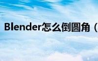 Blender怎么倒圆角（Blender倒圆角教程）
