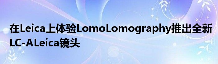在Leica上体验LomoLomography推出全新LC