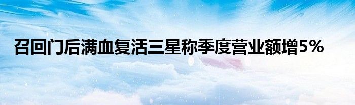 召回门后满血复活三星称季度营业额增5%