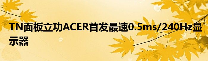 TN面板立功ACER首发最速0.5ms/240Hz显示器