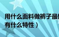 用什么面料做裤子最好（做裤子用到哪些面料有什么特性）