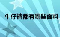 牛仔裤都有哪些面料（牛仔裤面料有哪些）