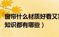 窗帘什么材质好看又实用（窗帘面料识别基本知识都有哪些）