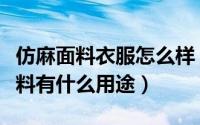 仿麻面料衣服怎么样（仿麻是什么面料仿麻面料有什么用途）