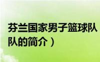 芬兰国家男子篮球队（关于芬兰国家男子篮球队的简介）