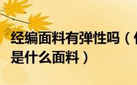 经编面料有弹性吗（什么是径编面料径编面料是什么面料）