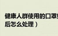 健康人群使用的口罩如何处理（口罩用品使用后怎么处理）