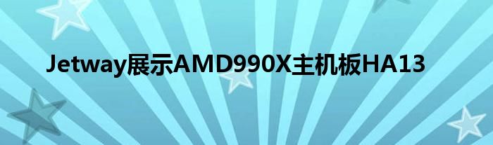 Jetway展示AMD990X主机板HA13