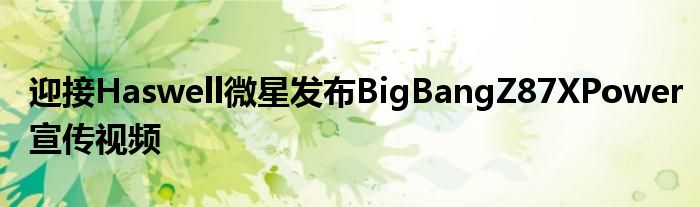 迎接Haswell微星发布BigBangZ87XPower宣传视频