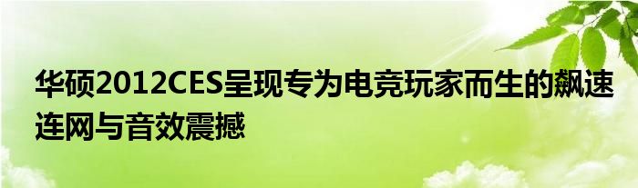 华硕2012CES呈现专为电竞玩家而生的飙速连网与音效震撼