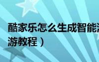 酷家乐怎么生成智能漫游（酷家乐生成智能漫游教程）