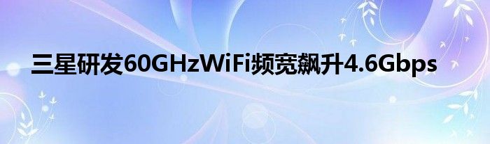 三星研发60GHzWiFi频宽飙升4.6Gbps