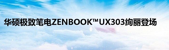 华硕极致笔电ZENBOOK™UX303绚丽登场