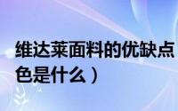 维达莱面料的优缺点（维达莱(VBC)面料的特色是什么）