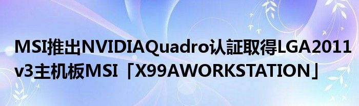 MSI推出NVIDIAQuadro认証取得LGA2011v3主机板MSI「X99AWORKSTATION」