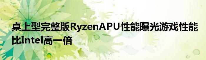 桌上型完整版RyzenAPU性能曝光游戏性能比Intel高一倍