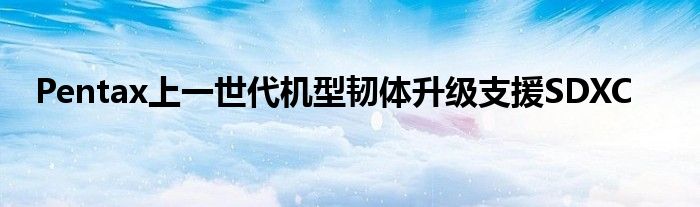 Pentax上一世代机型韧体升级支援SDXC