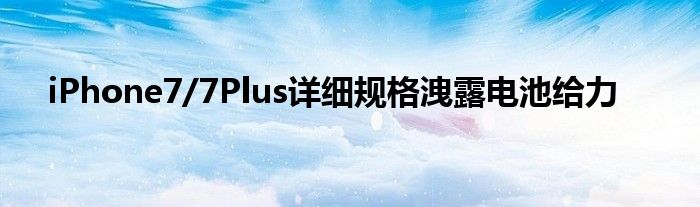 iPhone7/7Plus详细规格洩露电池给力