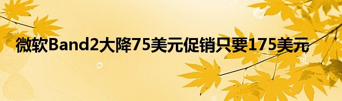 微软Band2大降75美元促销只要175美元