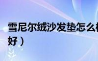 雪尼尔绒沙发垫怎么样（雪尼尔沙发垫子好不好）