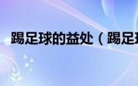 踢足球的益处（踢足球对身体有什么益处）