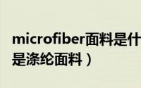 microfiber面料是什么意思（microfeel是不是涤纶面料）