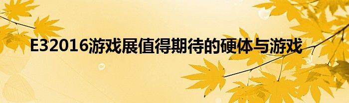 E32016游戏展值得期待的硬体与游戏