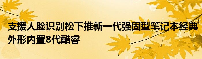 支援人脸识别松下推新一代强固型笔记本经典外形内置8代酷睿