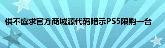 供不应求官方商城源代码暗示PS5限购一台
