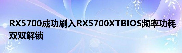 RX5700成功刷入RX5700XTBIOS频率功耗双双解锁