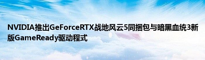 NVIDIA推出GeForceRTX战地风云5同捆包与暗黑血统3新版GameReady驱动程式