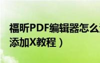 福昕PDF编辑器怎么添加X（福昕PDF编辑器添加X教程）