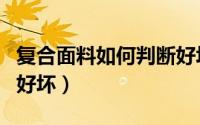 复合面料如何判断好坏（怎么判断一种面料的好坏）
