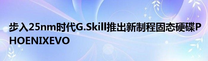 步入25nm时代G.Skill推出新制程固态硬碟PHOENIXEVO